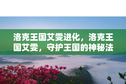 洛克王国艾雯进化，洛克王国艾雯，守护王国的神秘法师