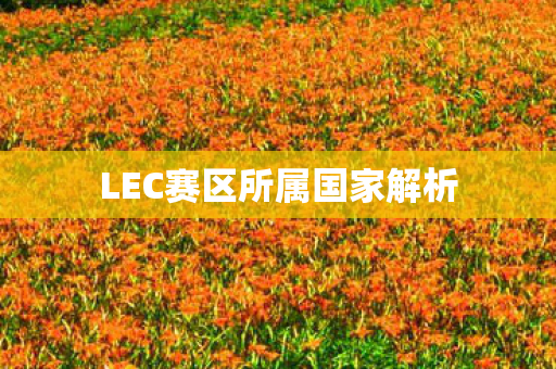 LEC赛区所属国家解析 LEC赛区所属国家解析