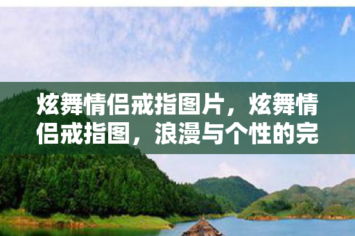 炫舞情侣戒指图片,炫舞情侣戒指图,浪漫与个性的完美融合 炫舞情侣戒指图片,炫舞情侣戒指图,浪漫与个性的完美融合