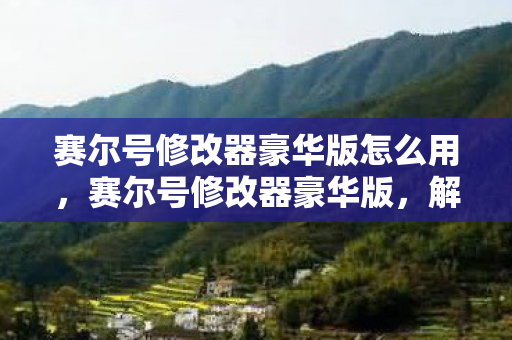 赛尔号修改器豪华版怎么用，赛尔号修改器豪华版，解锁无限可能的神秘钥匙
