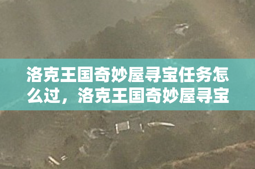 洛克王国奇妙屋寻宝任务怎么过，洛克王国奇妙屋寻宝任务，探索未知，解锁宝藏