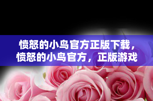 愤怒的小鸟官方正版下载,愤怒的小鸟官方,正版游戏的魅力与体验 愤怒的小鸟官方正版下载,愤怒的小鸟官方,正版游戏的魅力与体验