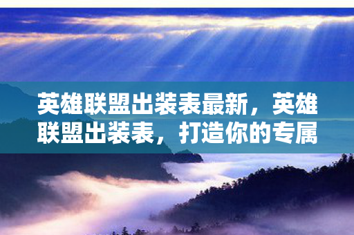 英雄联盟出装表最新,英雄联盟出装表,打造你的专属战斗风格 英雄联盟出装表最新,英雄联盟出装表,打造你的专属战斗风格