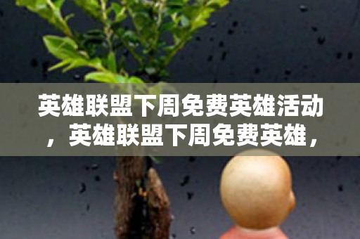 英雄联盟下周免费英雄活动,英雄联盟下周免费英雄,探索未知,挑战极限 英雄联盟下周免费英雄活动,英雄联盟下周免费英雄,探索未知,挑战极限