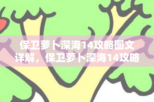 保卫萝卜深海14攻略图文详解，保卫萝卜深海14攻略