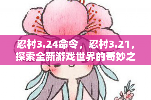 忍村3.24命令，忍村3.21，探索全新游戏世界的奇妙之旅