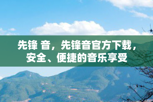 先锋 音，先锋音官方下载，安全、便捷的音乐享受