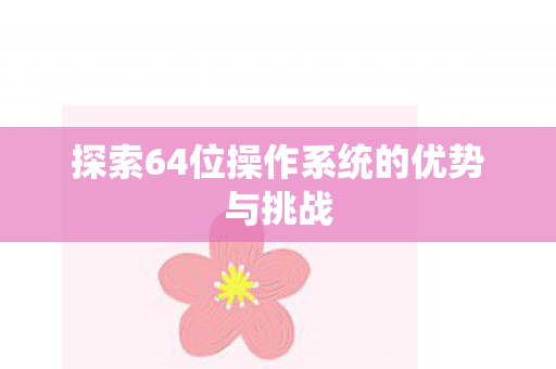 探索64位操作系统的优势与挑战