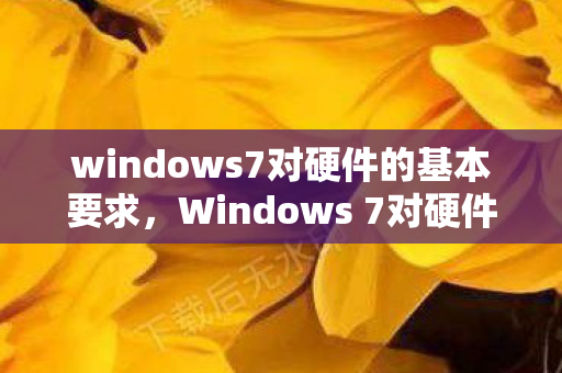 windows7对硬件的基本要求，Windows 7对硬件的要求