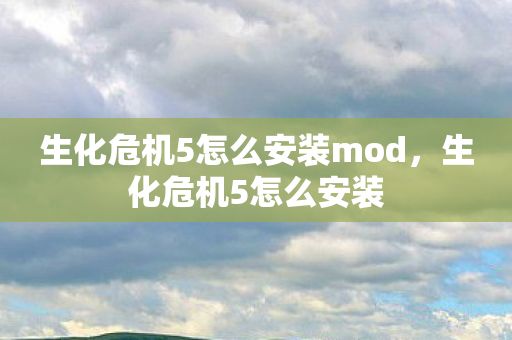 生化危机5怎么安装mod，生化危机5怎么安装