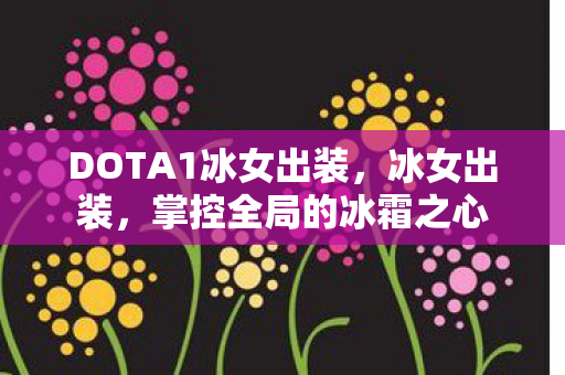 DOTA1冰女出装,冰女出装,掌控全局的冰霜之心 DOTA1冰女出装,冰女出装,掌控全局的冰霜之心