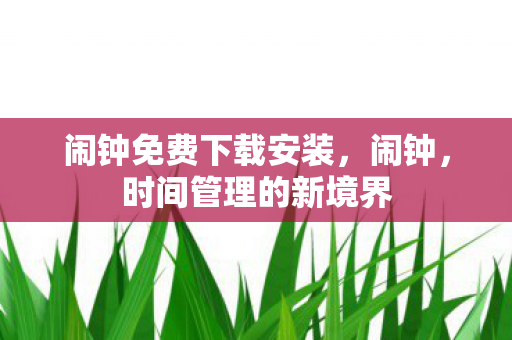 闹钟免费下载安装，闹钟，时间管理的新境界