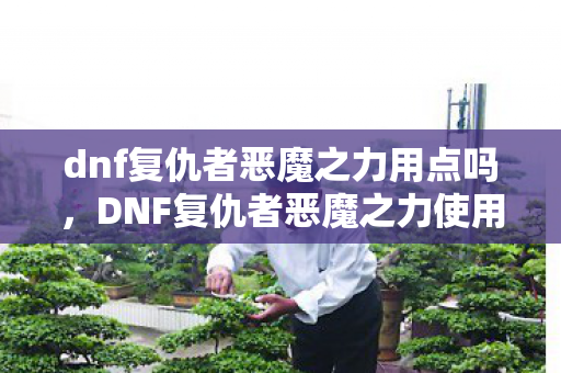 dnf复仇者恶魔之力用点吗,DNF复仇者恶魔之力使用指南 dnf复仇者恶魔之力用点吗,DNF复仇者恶魔之力使用指南