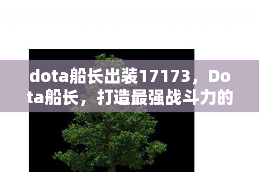 dota船长出装17173,Dota船长,打造最强战斗力的出装指南 dota船长出装17173,Dota船长,打造最强战斗力的出装指南