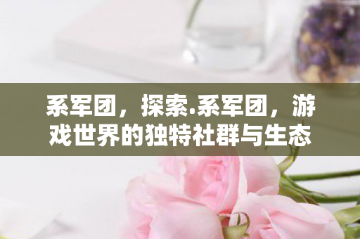 系军团，探索.系军团，游戏世界的独特社群与生态