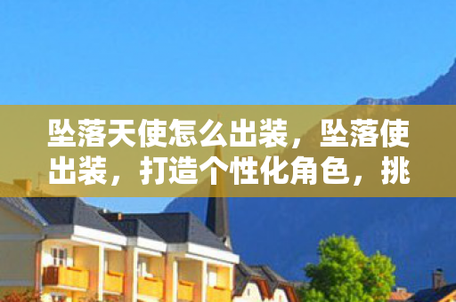 坠落天使怎么出装，坠落使出装，打造个性化角色，挑战极限战力