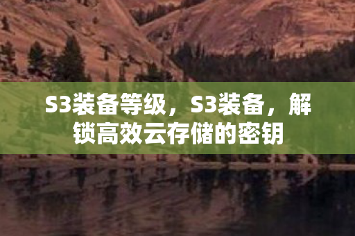 S3装备等级，S3装备，解锁高效云存储的密钥