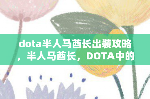 dota半人马酋长出装攻略，半人马酋长，DOTA中的力量型英雄出装指南