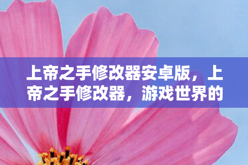 上帝之手修改器安卓版，上帝之手修改器，游戏世界的魔法画笔