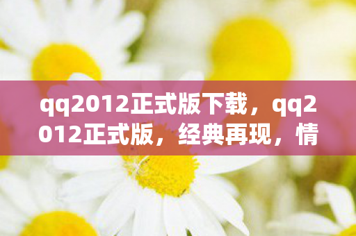 qq2012正式版下载，qq2012正式版，经典再现，情怀依旧