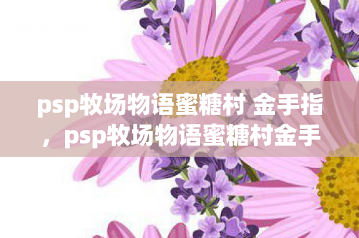 psp牧场物语蜜糖村 金手指，psp牧场物语蜜糖村金手指，打造你的梦幻村庄