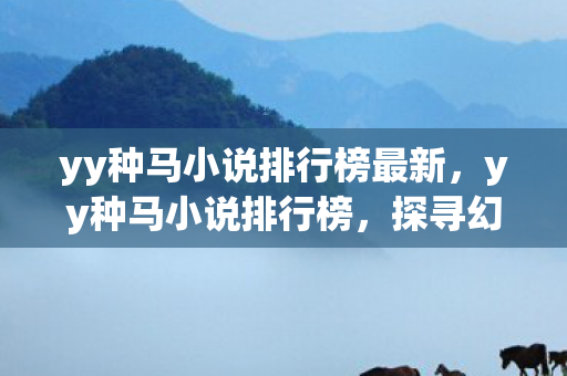 yy种马小说排行榜最新，yy种马小说排行榜，探寻幻想世界的无限可能