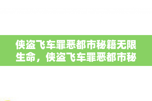 侠盗飞车罪恶都市秘籍无限生命，侠盗飞车罪恶都市秘籍无限，解锁无限乐趣的秘籍