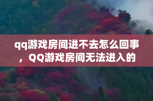 qq游戏房间进不去怎么回事,QQ游戏房间无法进入的困扰与解决之道 qq游戏房间进不去怎么回事,QQ游戏房间无法进入的困扰与解决之道