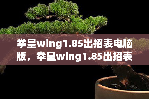 拳皇wing1.85出招表电脑版,拳皇wing1.85出招表,深度解析与实战应用 拳皇wing1.85出招表电脑版,拳皇wing1.85出招表,深度解析与实战应用