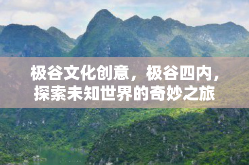 极谷文化创意，极谷四内，探索未知世界的奇妙之旅