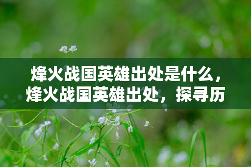 烽火战国英雄出处是什么，烽火战国英雄出处，探寻历史长河中的英雄传奇