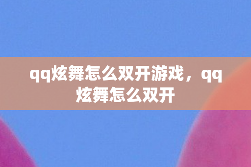 qq炫舞怎么双开游戏，qq炫舞怎么双开