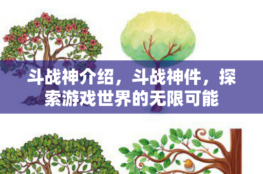 斗战神介绍,斗战神件,探索游戏世界的无限可能 斗战神介绍,斗战神件,探索游戏世界的无限可能