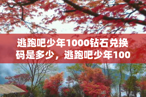 逃跑吧少年1000钻石兑换码是多少，逃跑吧少年1000钻石兑换码大放送，助你畅游游戏世界！