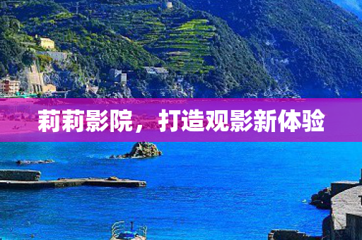 莉莉影院，打造观影新体验