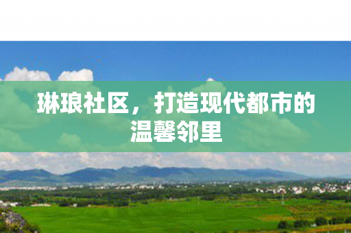 琳琅社区，打造现代都市的温馨邻里