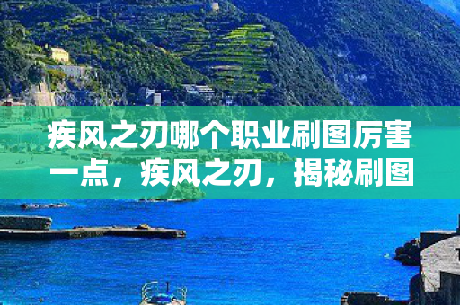 疾风之刃哪个职业刷图厉害一点,疾风之刃,揭秘刷图最厉害的职业 疾风之刃哪个职业刷图厉害一点,疾风之刃,揭秘刷图最厉害的职业