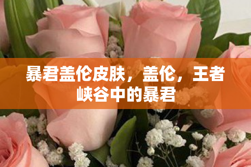 暴君盖伦皮肤，盖伦，王者峡谷中的暴君