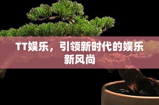TT娱乐，引领新时代的娱乐新风尚