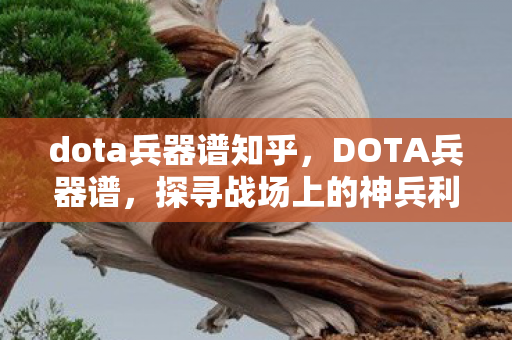 dota兵器谱知乎，DOTA兵器谱，探寻战场上的神兵利器