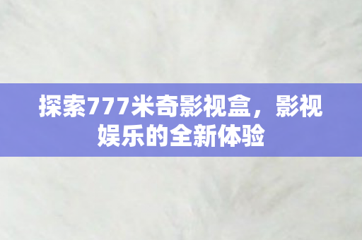 探索777米奇影视盒，影视娱乐的全新体验