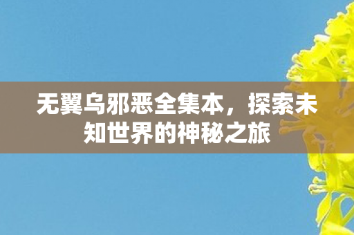 无翼乌邪恶全集本，探索未知世界的神秘之旅