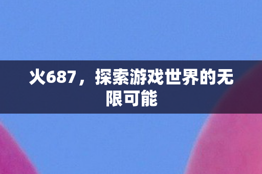 火687，探索游戏世界的无限可能