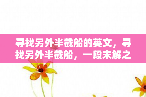 寻找另外半截船的英文，寻找另外半截船，一段未解之谜的探寻之旅