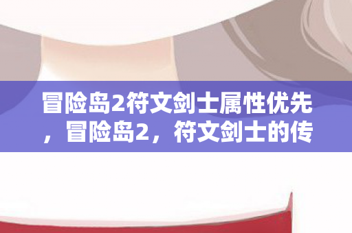 冒险岛2符文剑士属性优先，冒险岛2，符文剑士的传奇之路