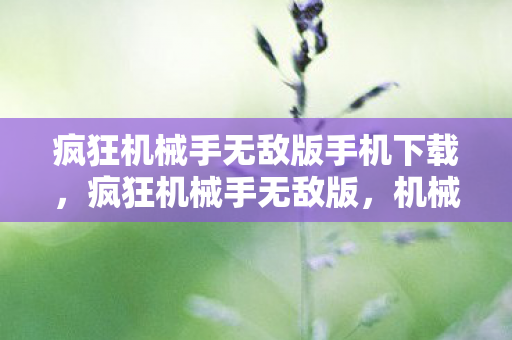 疯狂机械手无敌版手机下载，疯狂机械手无敌版，机械之舞，无限挑战