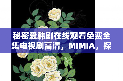 秘密爱韩剧在线观看免费全集电视剧高清，MIMIA，探索游戏世界的无限可能