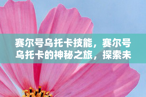 赛尔号乌托卡技能,赛尔号乌托卡的神秘之旅,探索未知宇宙的奇妙冒险 赛尔号乌托卡技能,赛尔号乌托卡的神秘之旅,探索未知宇宙的奇妙冒险