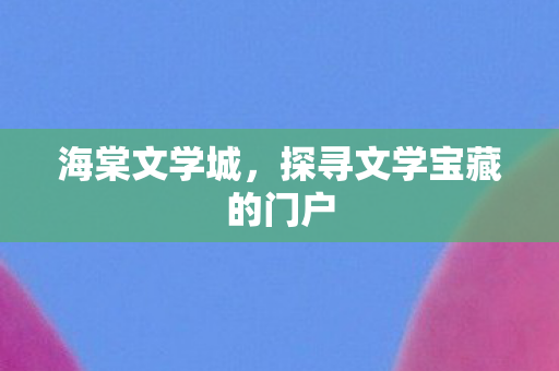 海棠文学城，探寻文学宝藏的门户