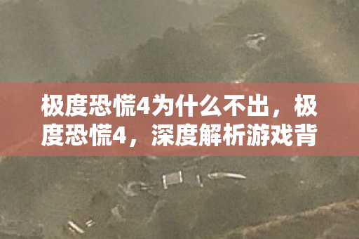 极度恐慌4为什么不出,极度恐慌4,深度解析游戏背后的制作团队与创意 极度恐慌4为什么不出,极度恐慌4,深度解析游戏背后的制作团队与创意